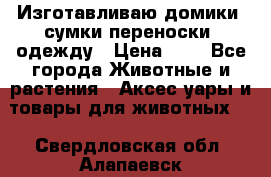 Изготавливаю домики, сумки-переноски, одежду › Цена ­ 1 - Все города Животные и растения » Аксесcуары и товары для животных   . Свердловская обл.,Алапаевск г.